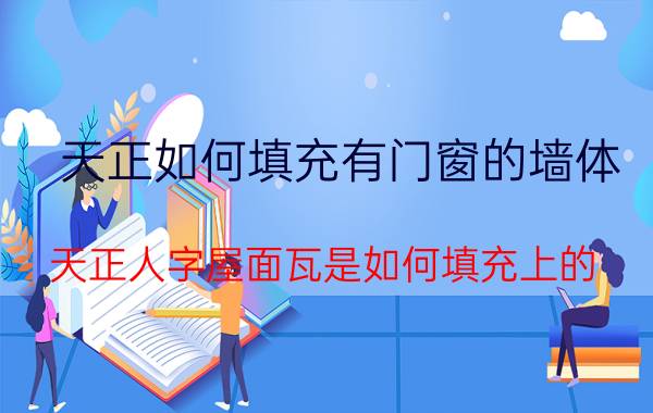 天正如何填充有门窗的墙体 天正人字屋面瓦是如何填充上的？